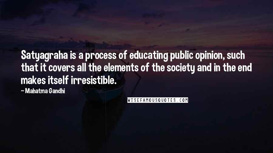 Mahatma Gandhi Quotes: Satyagraha is a process of educating public opinion, such that it covers all the elements of the society and in the end makes itself irresistible.