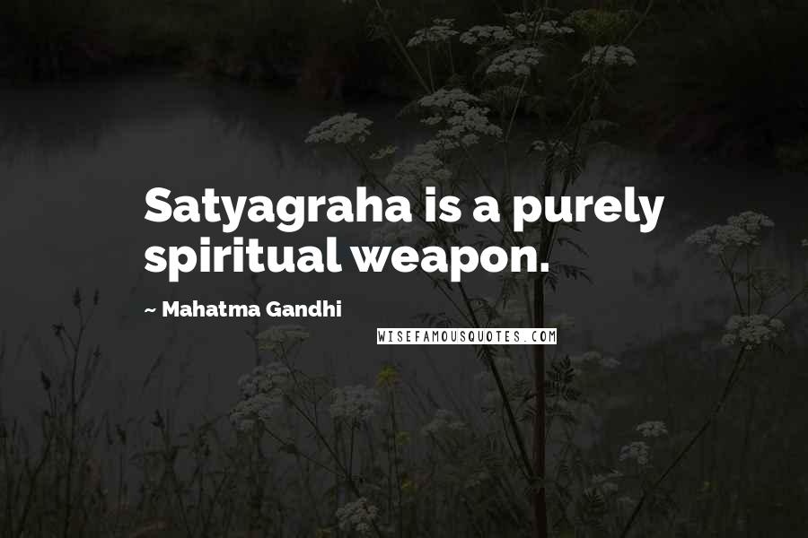 Mahatma Gandhi Quotes: Satyagraha is a purely spiritual weapon.