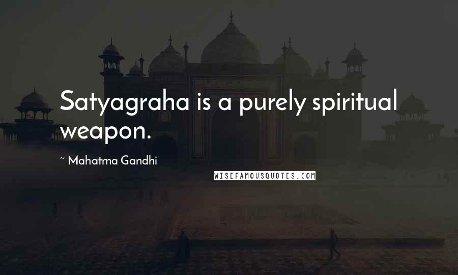 Mahatma Gandhi Quotes: Satyagraha is a purely spiritual weapon.