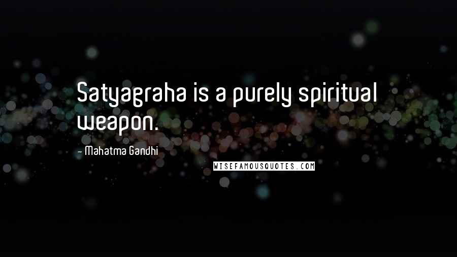 Mahatma Gandhi Quotes: Satyagraha is a purely spiritual weapon.