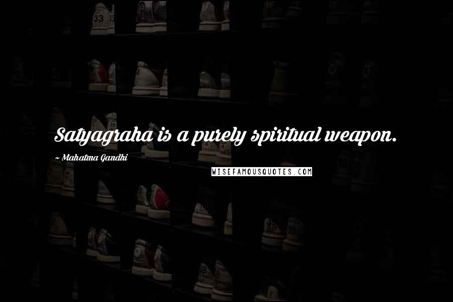 Mahatma Gandhi Quotes: Satyagraha is a purely spiritual weapon.