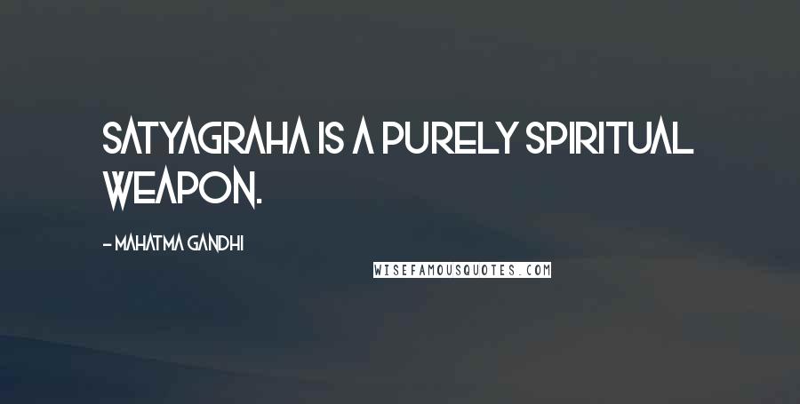 Mahatma Gandhi Quotes: Satyagraha is a purely spiritual weapon.