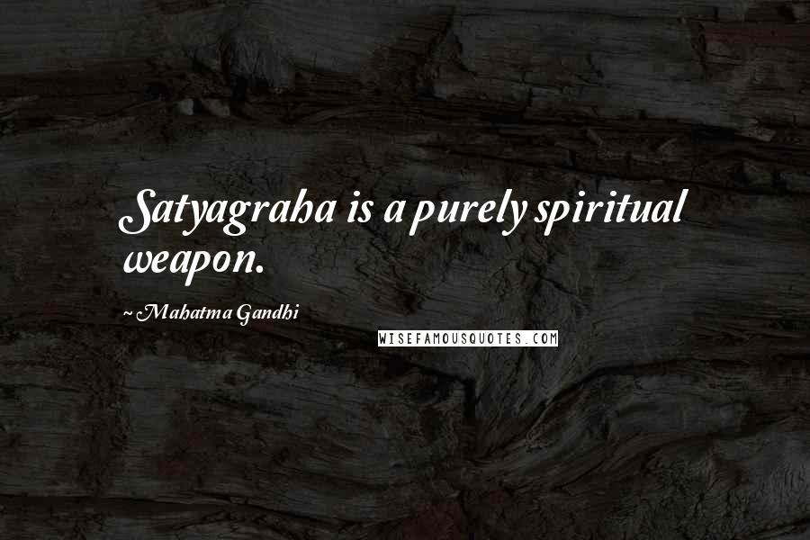 Mahatma Gandhi Quotes: Satyagraha is a purely spiritual weapon.