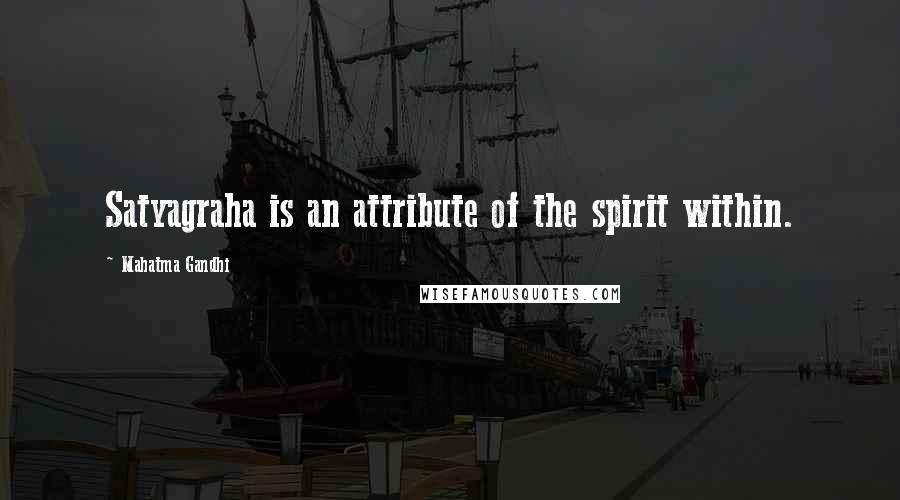 Mahatma Gandhi Quotes: Satyagraha is an attribute of the spirit within.