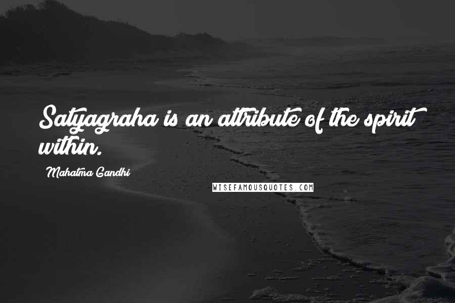 Mahatma Gandhi Quotes: Satyagraha is an attribute of the spirit within.