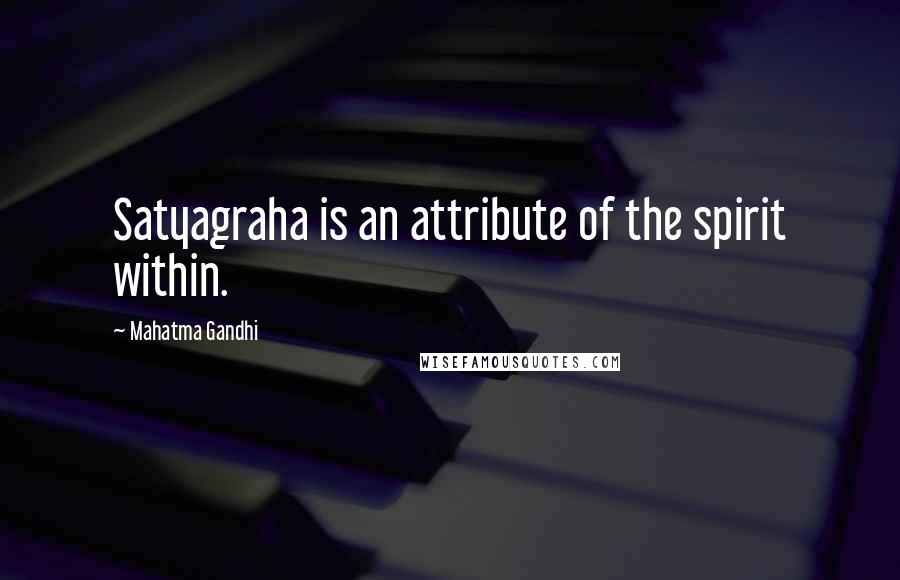 Mahatma Gandhi Quotes: Satyagraha is an attribute of the spirit within.