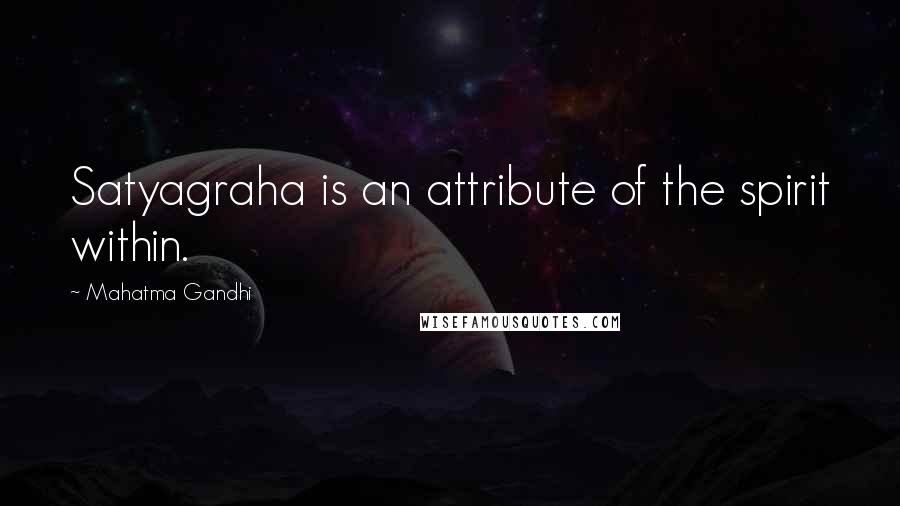 Mahatma Gandhi Quotes: Satyagraha is an attribute of the spirit within.