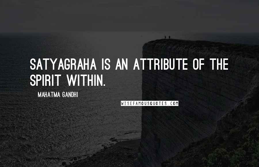 Mahatma Gandhi Quotes: Satyagraha is an attribute of the spirit within.