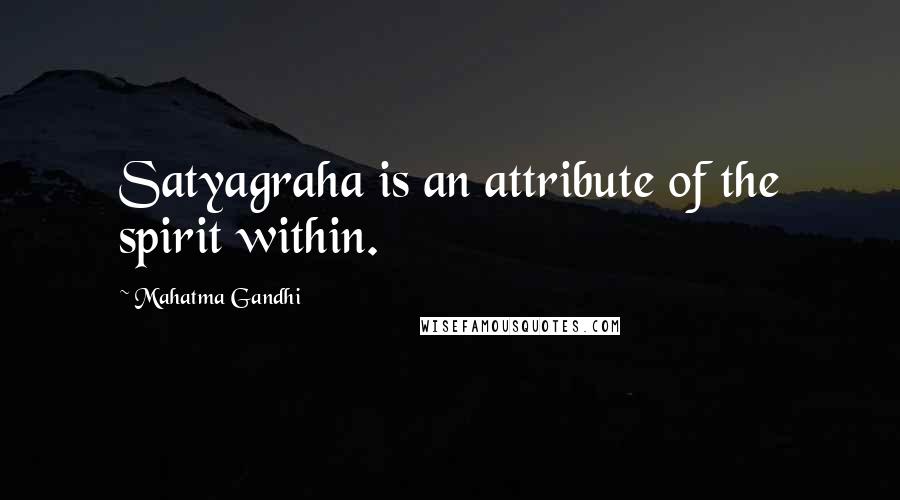 Mahatma Gandhi Quotes: Satyagraha is an attribute of the spirit within.