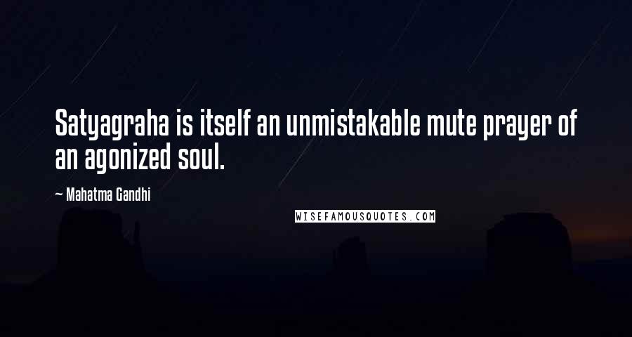 Mahatma Gandhi Quotes: Satyagraha is itself an unmistakable mute prayer of an agonized soul.