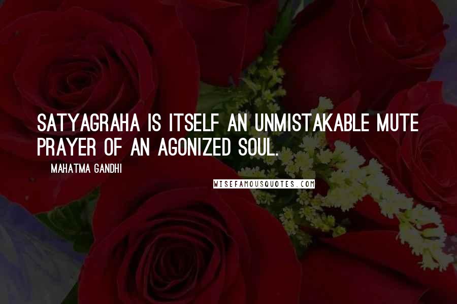 Mahatma Gandhi Quotes: Satyagraha is itself an unmistakable mute prayer of an agonized soul.