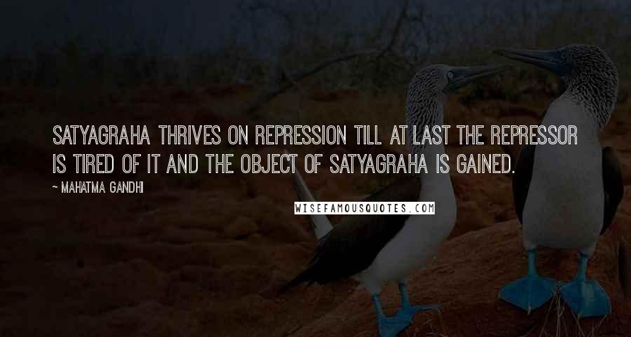 Mahatma Gandhi Quotes: Satyagraha thrives on repression till at last the repressor is tired of it and the object of satyagraha is gained.