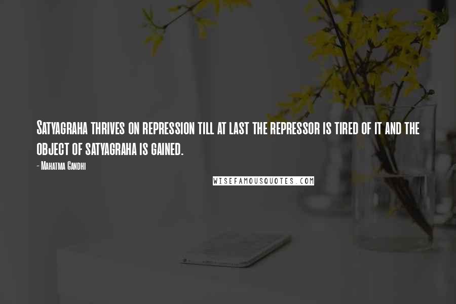 Mahatma Gandhi Quotes: Satyagraha thrives on repression till at last the repressor is tired of it and the object of satyagraha is gained.