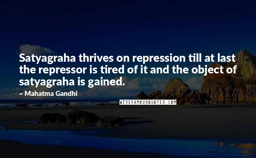 Mahatma Gandhi Quotes: Satyagraha thrives on repression till at last the repressor is tired of it and the object of satyagraha is gained.