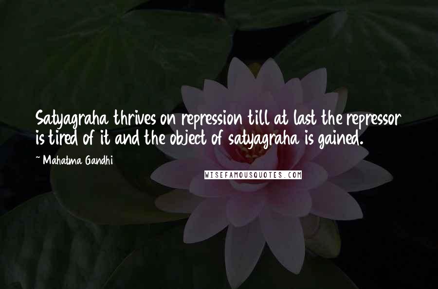 Mahatma Gandhi Quotes: Satyagraha thrives on repression till at last the repressor is tired of it and the object of satyagraha is gained.