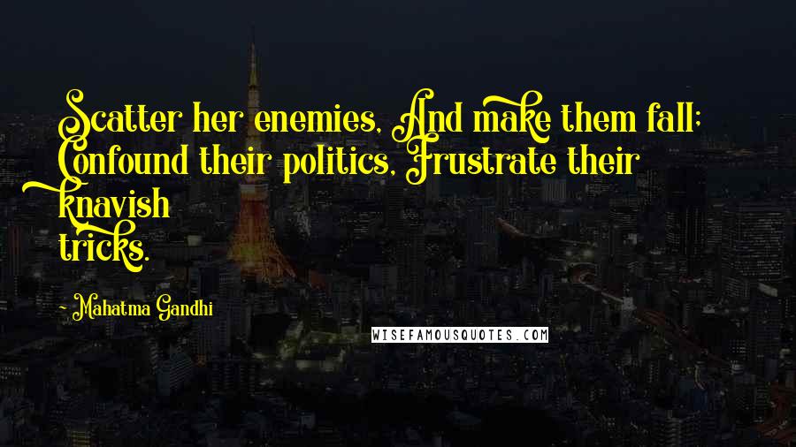 Mahatma Gandhi Quotes: Scatter her enemies, And make them fall; Confound their politics, Frustrate their knavish tricks.