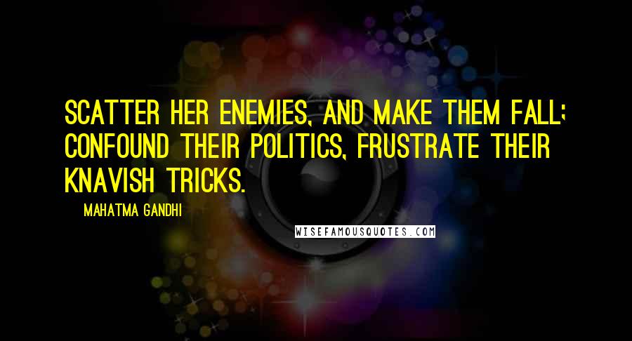 Mahatma Gandhi Quotes: Scatter her enemies, And make them fall; Confound their politics, Frustrate their knavish tricks.