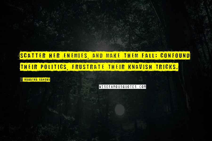 Mahatma Gandhi Quotes: Scatter her enemies, And make them fall; Confound their politics, Frustrate their knavish tricks.