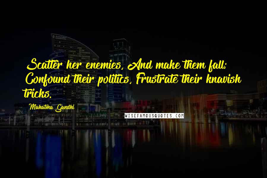 Mahatma Gandhi Quotes: Scatter her enemies, And make them fall; Confound their politics, Frustrate their knavish tricks.