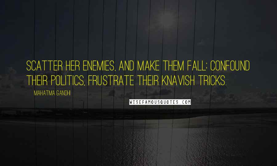 Mahatma Gandhi Quotes: Scatter her enemies, And make them fall; Confound their politics, Frustrate their knavish tricks.