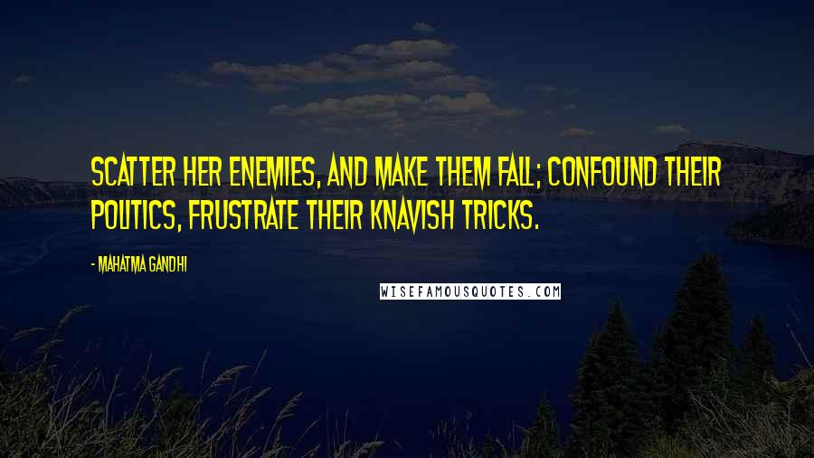 Mahatma Gandhi Quotes: Scatter her enemies, And make them fall; Confound their politics, Frustrate their knavish tricks.