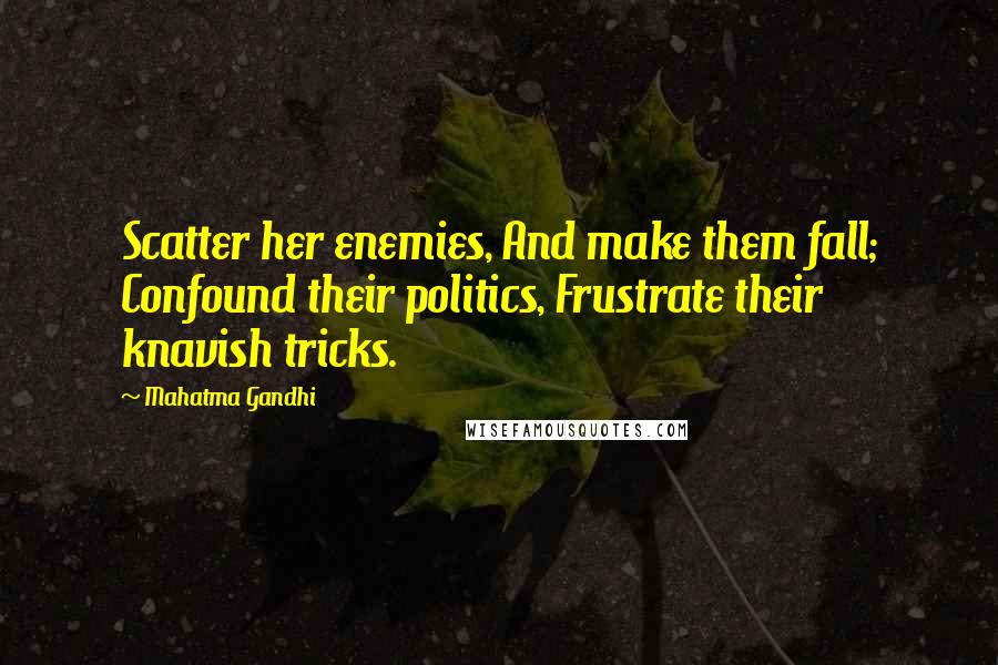 Mahatma Gandhi Quotes: Scatter her enemies, And make them fall; Confound their politics, Frustrate their knavish tricks.