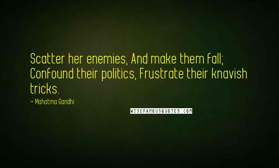 Mahatma Gandhi Quotes: Scatter her enemies, And make them fall; Confound their politics, Frustrate their knavish tricks.