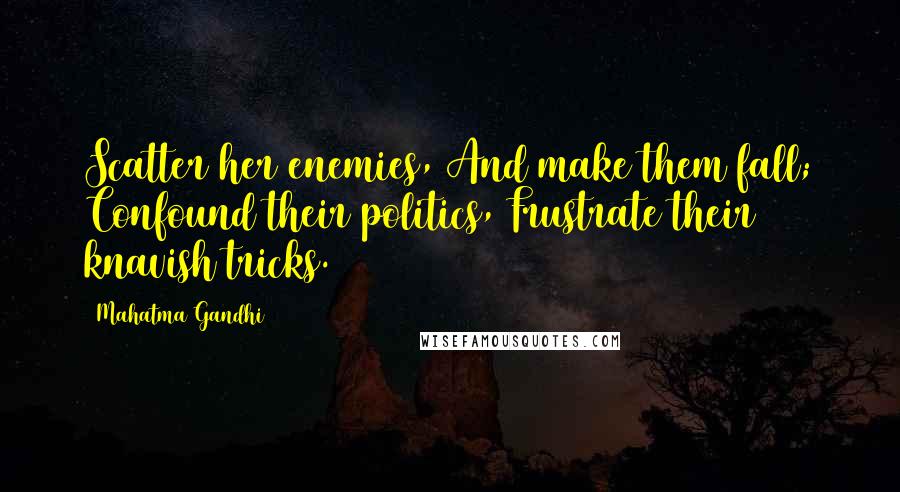 Mahatma Gandhi Quotes: Scatter her enemies, And make them fall; Confound their politics, Frustrate their knavish tricks.