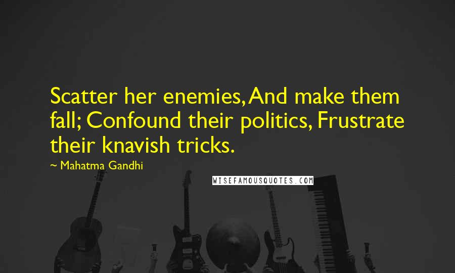 Mahatma Gandhi Quotes: Scatter her enemies, And make them fall; Confound their politics, Frustrate their knavish tricks.