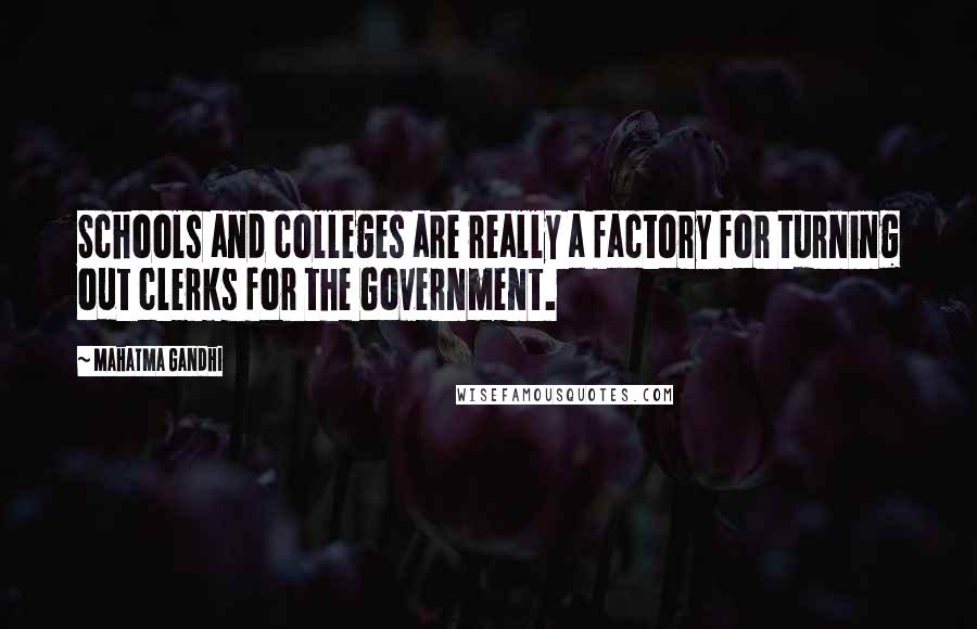 Mahatma Gandhi Quotes: Schools and colleges are really a factory for turning out clerks for the Government.