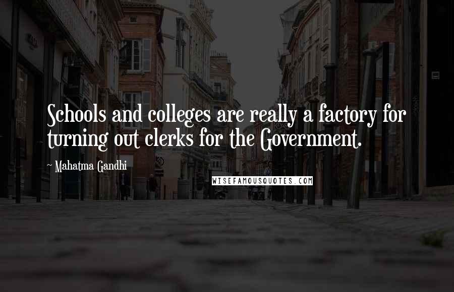 Mahatma Gandhi Quotes: Schools and colleges are really a factory for turning out clerks for the Government.