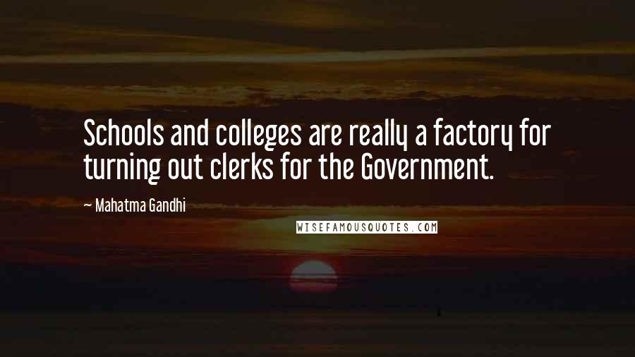 Mahatma Gandhi Quotes: Schools and colleges are really a factory for turning out clerks for the Government.