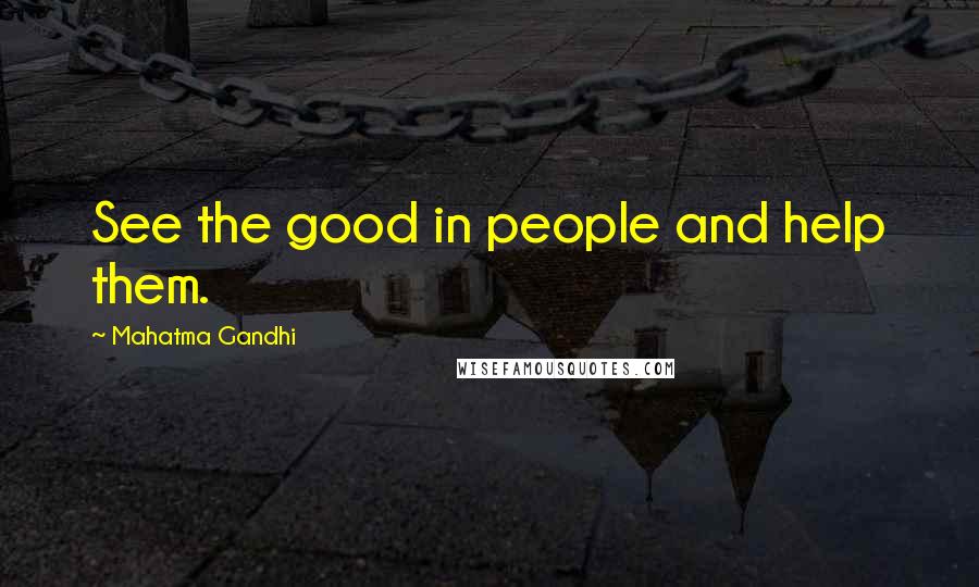 Mahatma Gandhi Quotes: See the good in people and help them.