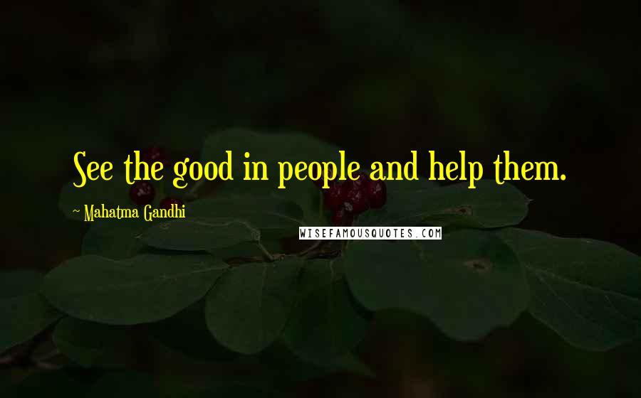 Mahatma Gandhi Quotes: See the good in people and help them.