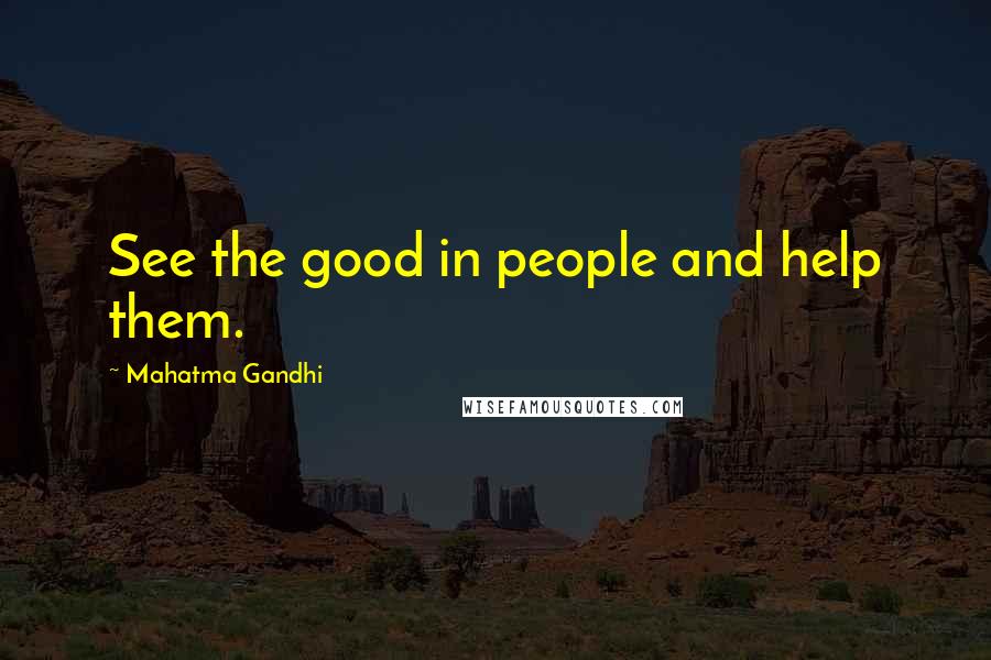 Mahatma Gandhi Quotes: See the good in people and help them.