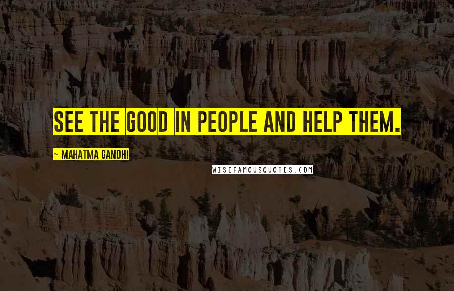 Mahatma Gandhi Quotes: See the good in people and help them.