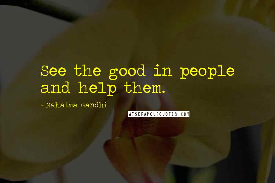 Mahatma Gandhi Quotes: See the good in people and help them.