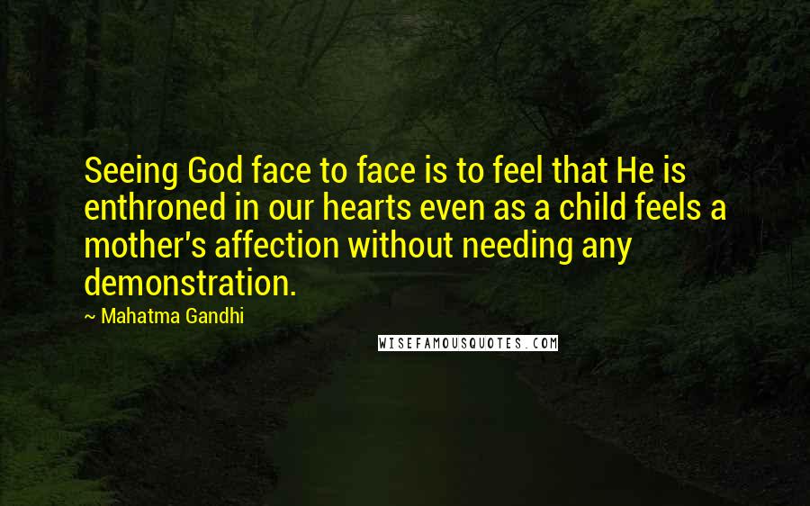 Mahatma Gandhi Quotes: Seeing God face to face is to feel that He is enthroned in our hearts even as a child feels a mother's affection without needing any demonstration.