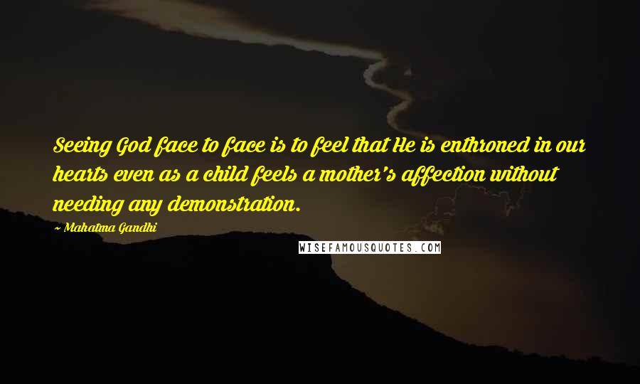 Mahatma Gandhi Quotes: Seeing God face to face is to feel that He is enthroned in our hearts even as a child feels a mother's affection without needing any demonstration.