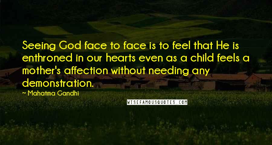 Mahatma Gandhi Quotes: Seeing God face to face is to feel that He is enthroned in our hearts even as a child feels a mother's affection without needing any demonstration.