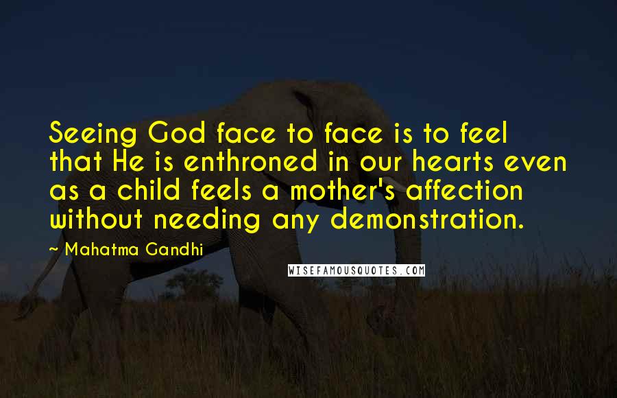 Mahatma Gandhi Quotes: Seeing God face to face is to feel that He is enthroned in our hearts even as a child feels a mother's affection without needing any demonstration.