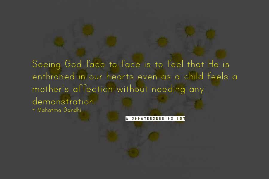 Mahatma Gandhi Quotes: Seeing God face to face is to feel that He is enthroned in our hearts even as a child feels a mother's affection without needing any demonstration.