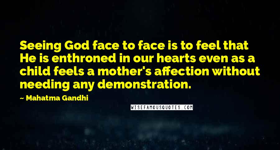 Mahatma Gandhi Quotes: Seeing God face to face is to feel that He is enthroned in our hearts even as a child feels a mother's affection without needing any demonstration.