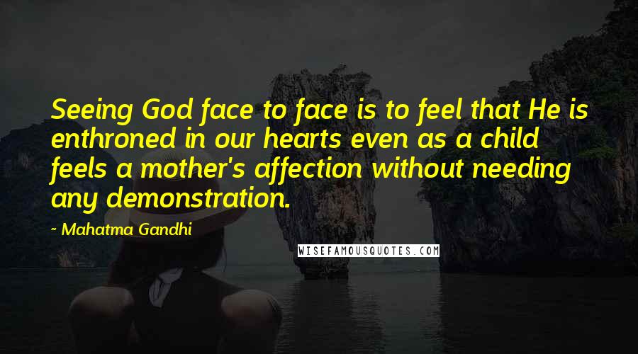 Mahatma Gandhi Quotes: Seeing God face to face is to feel that He is enthroned in our hearts even as a child feels a mother's affection without needing any demonstration.