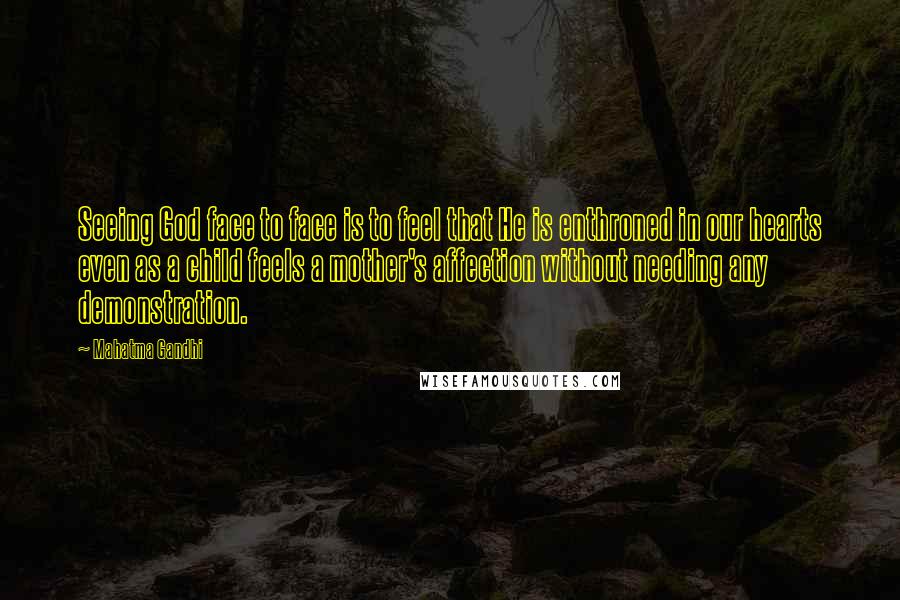 Mahatma Gandhi Quotes: Seeing God face to face is to feel that He is enthroned in our hearts even as a child feels a mother's affection without needing any demonstration.