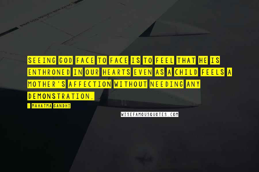 Mahatma Gandhi Quotes: Seeing God face to face is to feel that He is enthroned in our hearts even as a child feels a mother's affection without needing any demonstration.