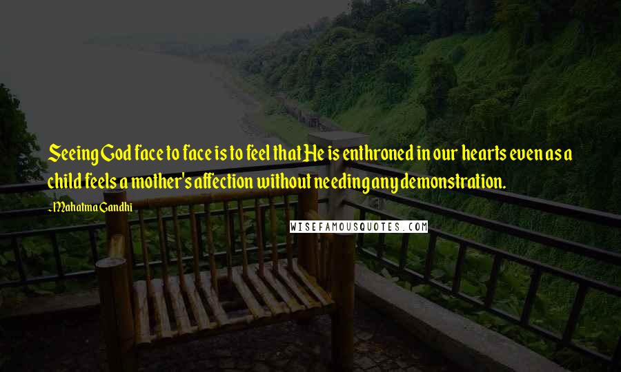 Mahatma Gandhi Quotes: Seeing God face to face is to feel that He is enthroned in our hearts even as a child feels a mother's affection without needing any demonstration.