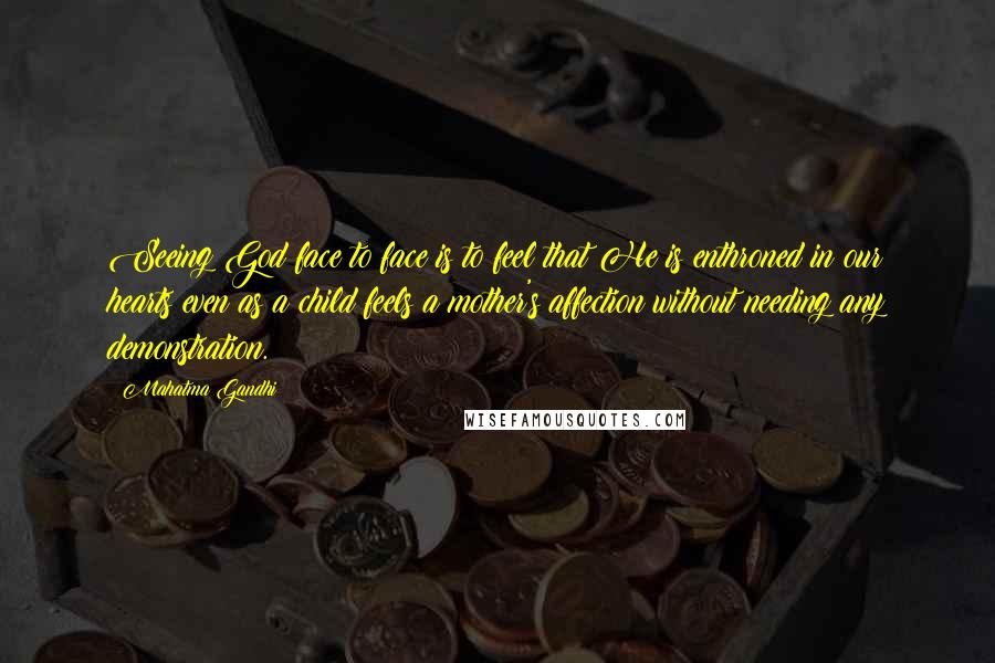 Mahatma Gandhi Quotes: Seeing God face to face is to feel that He is enthroned in our hearts even as a child feels a mother's affection without needing any demonstration.