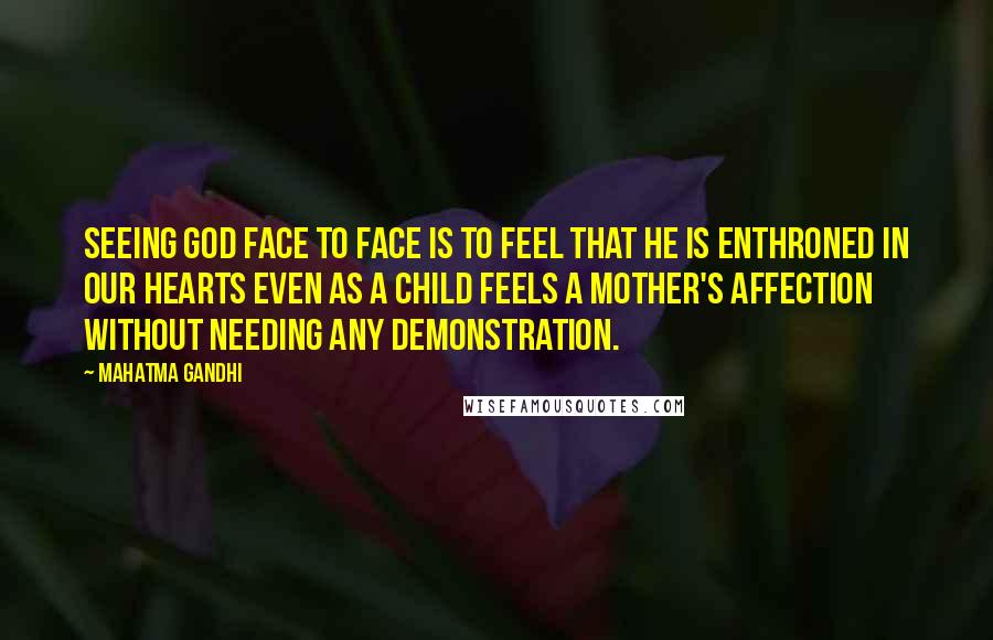 Mahatma Gandhi Quotes: Seeing God face to face is to feel that He is enthroned in our hearts even as a child feels a mother's affection without needing any demonstration.