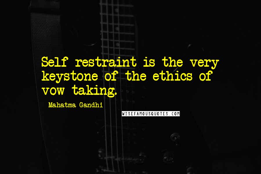 Mahatma Gandhi Quotes: Self-restraint is the very keystone of the ethics of vow-taking.